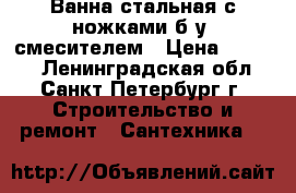 Ванна стальная с ножками б/у, смесителем › Цена ­ 1 000 - Ленинградская обл., Санкт-Петербург г. Строительство и ремонт » Сантехника   